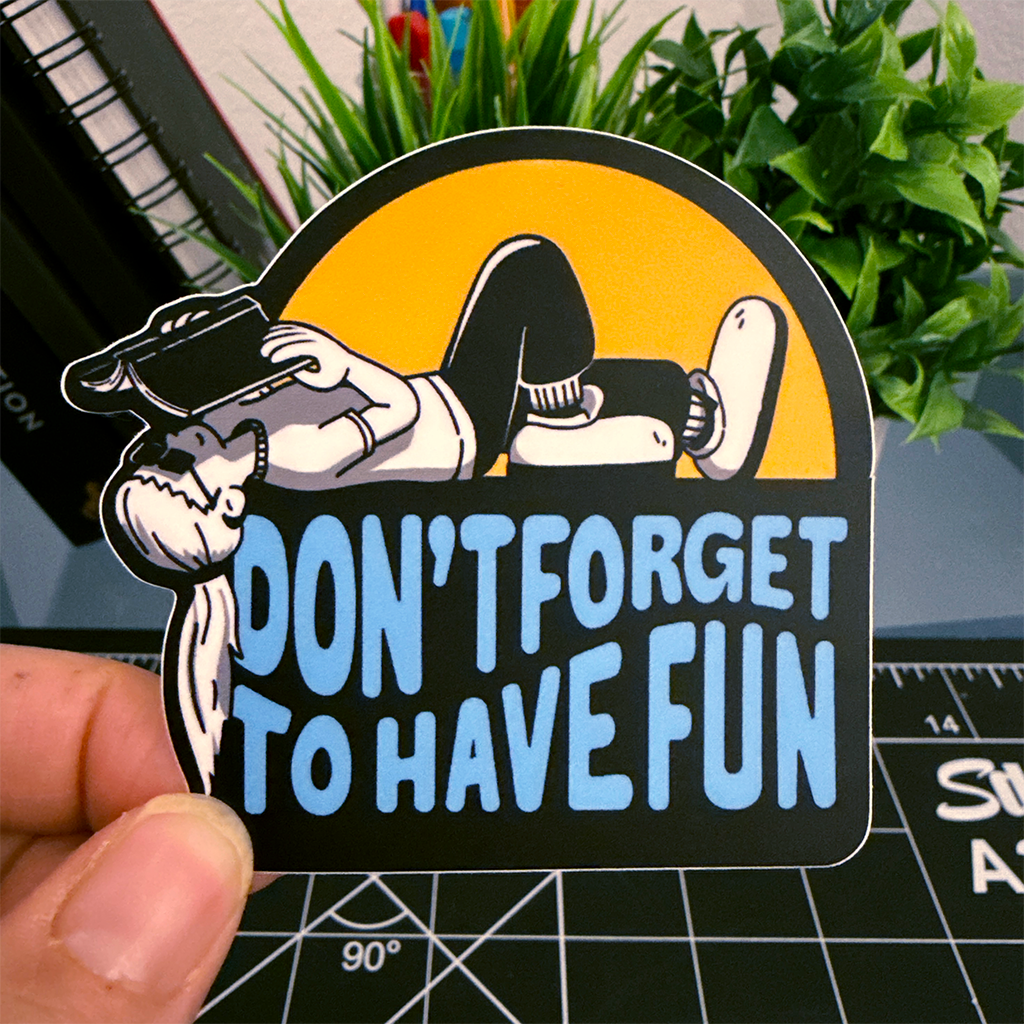 Don't Forget to Have Fun Vinyl Sticker Waterproof 3" X 2.74"