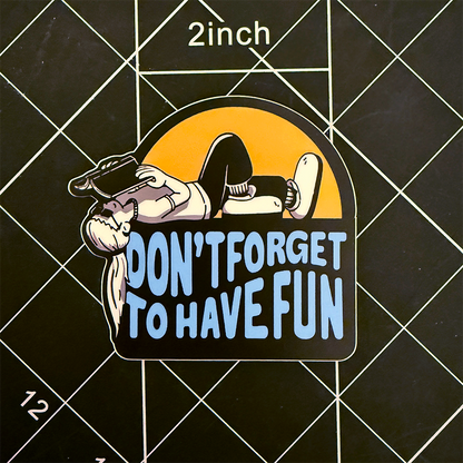 Don't Forget to Have Fun Vinyl Sticker Waterproof 3" X 2.74"